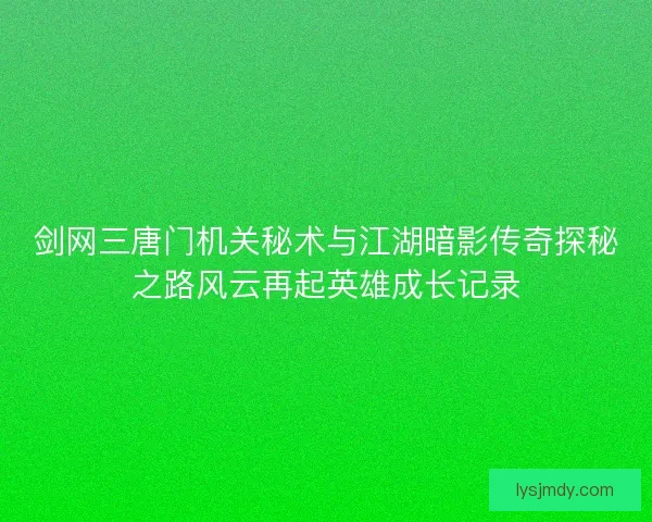 剑网三唐门机关秘术与江湖暗影传奇探秘之路风云再起英雄成长记录