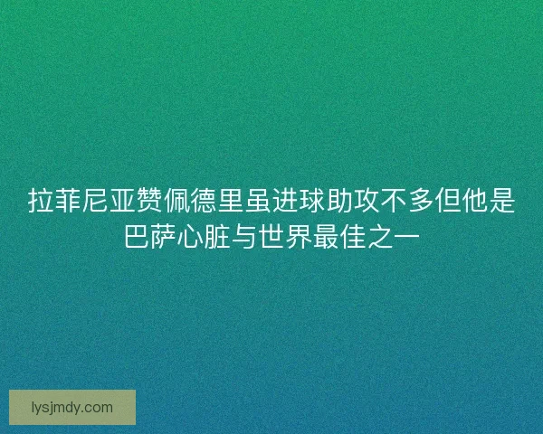 拉菲尼亚赞佩德里虽进球助攻不多但他是巴萨心脏与世界最佳之一